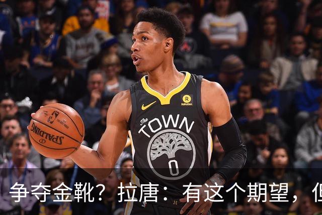 争夺金靴？拉唐：有这个期望，但球队的成绩更重要
